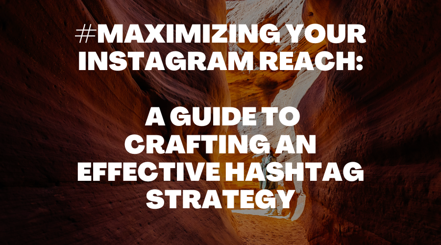 Maximizing Your Instagram Reach: A Guide to Crafting an Effective Hashtag Strategy