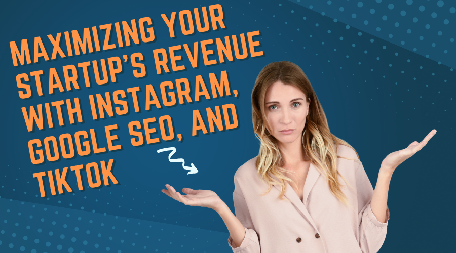 Maximizing Your Startups Revenue with Instagram, Google SEO, and TikTok