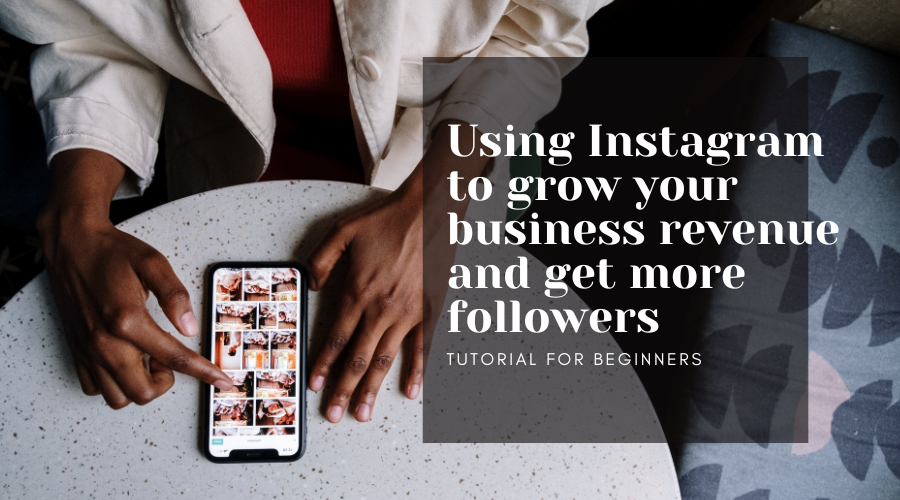 Using Instagram to grow your business revenue and get more followers