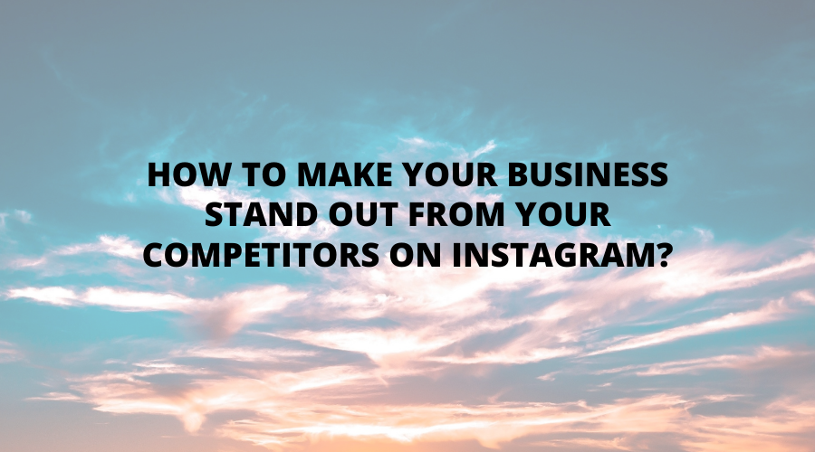 How to make your business stand out from your competitors on Instagram?